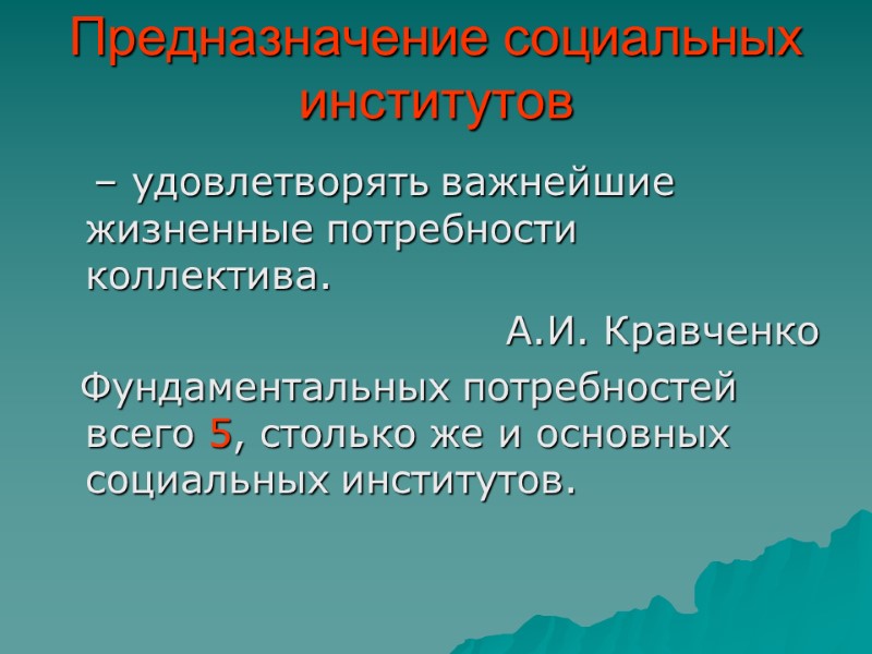 Предназначение социальных институтов    – удовлетворять важнейшие жизненные потребности коллектива. А.И. Кравченко